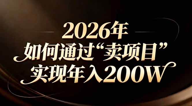 （17309期）站在2026年的十字路口：一个普通人如何通过卖项目实现年入200万-知行阁轻创网-分享网络赚钱项目-全网首发副业项目实操平台-副业创业项目网