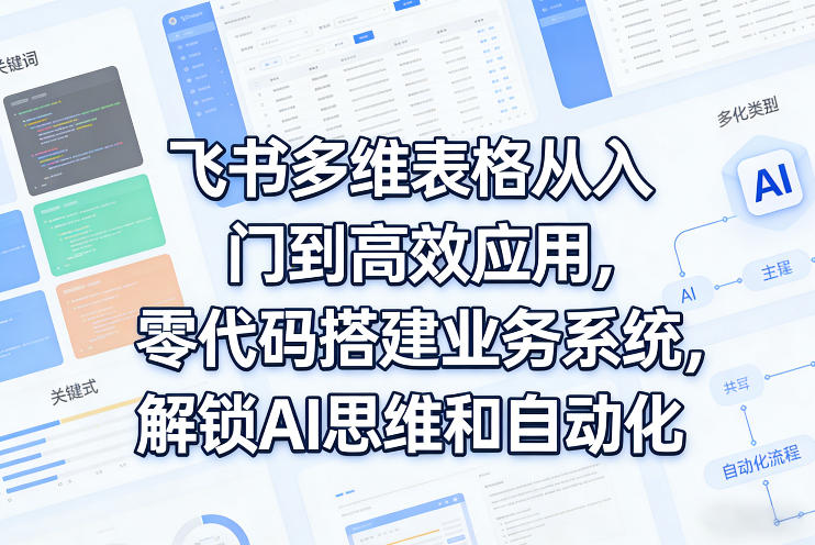 飞书多维表格从入门到高效应用，零代码搭建业务系统，解锁AI思维和自动化-知行阁轻创网-分享网络赚钱项目-全网首发副业项目实操平台-副业创业项目网