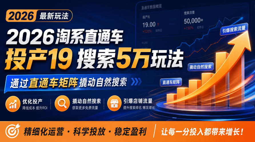 2026淘系直通车投产19搜索5万玩法，通过直通车矩阵撬动自然搜索，帮助商家优化投产，引爆店铺搜索流量-知行阁轻创网-分享网络赚钱项目-全网首发副业项目实操平台-副业创业项目网
