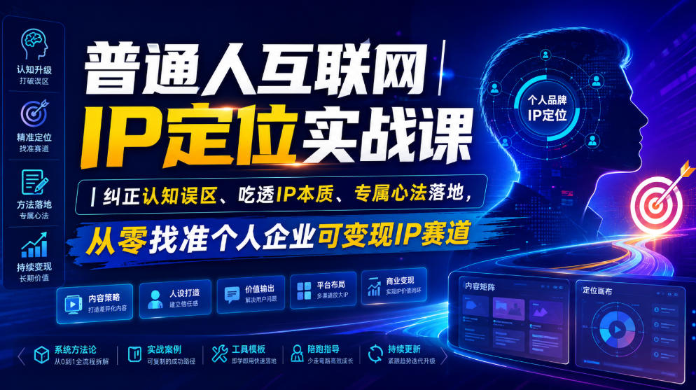 普通人互联网IP定位实战课｜纠正认知误区、吃透IP本质、专属心法落地，从零找准个人企业可变现IP赛道-知行阁轻创网-分享网络赚钱项目-全网首发副业项目实操平台-副业创业项目网