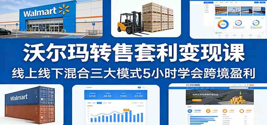 沃尔玛转售套利变现课：线上线下混合三大模式5小时学会跨境盈利-知行阁轻创网-分享网络赚钱项目-全网首发副业项目实操平台-副业创业项目网