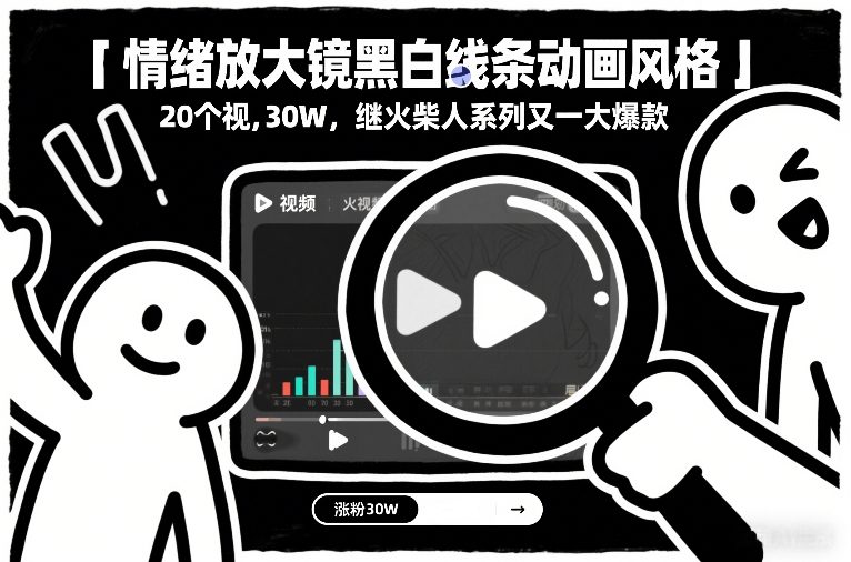 情绪放大镜黑白线条动画风格，20个视频，涨粉30W，继火柴人系列又一大爆款-知行阁轻创网-分享网络赚钱项目-全网首发副业项目实操平台-副业创业项目网
