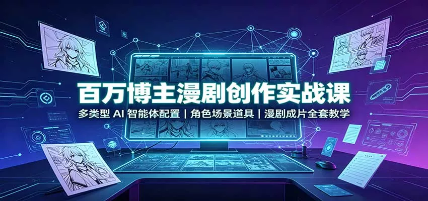 百万博主漫剧创作实战课：多类型AI智能体配置，角色场景道具，漫剧成片全套教学-知行阁轻创网-分享网络赚钱项目-全网首发副业项目实操平台-副业创业项目网