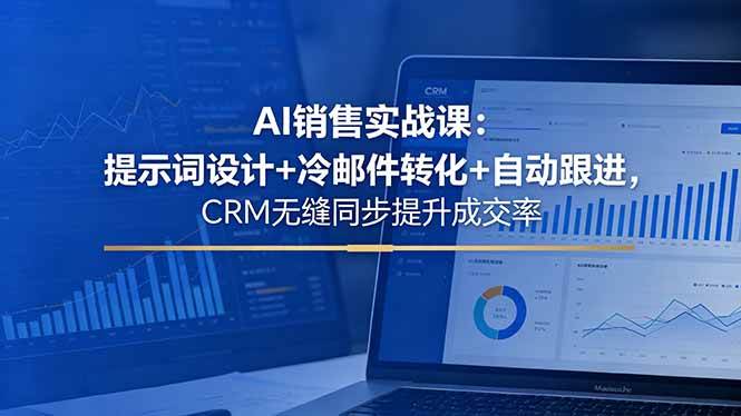 （18526期）AI销售实战课：提示词设计+冷邮件转化+自动跟进，CRM无缝同步提升成交率-知行阁轻创网-分享网络赚钱项目-全网首发副业项目实操平台-副业创业项目网