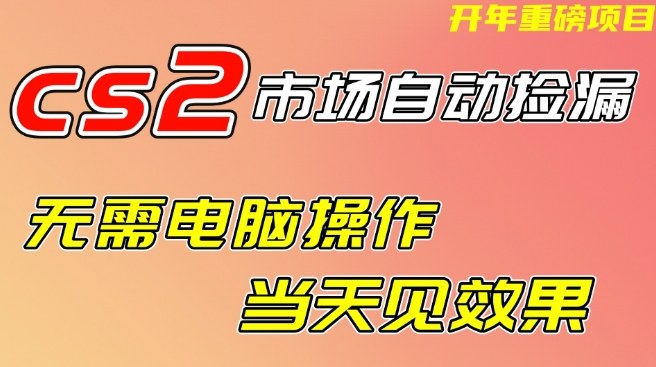 CS2市场自动捡漏项目，无需电脑操作，无需进入游戏，当天见效果，支持任何形式验证【揭秘】-知行阁轻创网-分享网络赚钱项目-全网首发副业项目实操平台-副业创业项目网