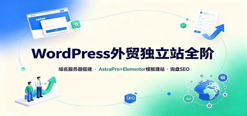 WordPress外贸独立站全阶：域名服务器搭建，AstraPro+Elementor模板建站与询盘询盘SEO-知行阁轻创网-分享网络赚钱项目-全网首发副业项目实操平台-副业创业项目网