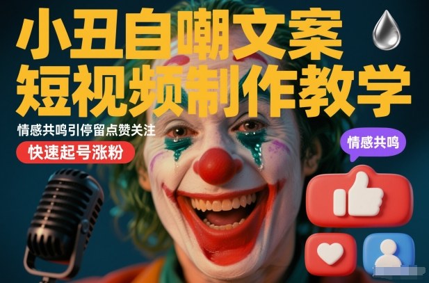 小丑自嘲文案短视频制作教学，情感共鸣引停留点赞关注，快速起号涨粉-知行阁轻创网-分享网络赚钱项目-全网首发副业项目实操平台-副业创业项目网