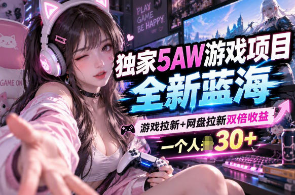 5AW游戏最新项目:游戏拉新+网盘拉新双收益链路全流程拆解 5AW游戏最新项目:游戏拉新+网盘拉新双收益链路全流程拆解