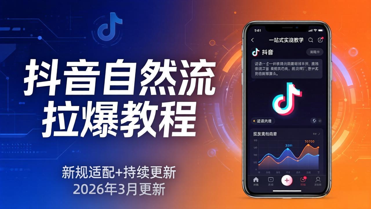 抖音自然流拉爆教程:新规适配+持续更新,话术+投放+起号一站式实战教学(更新26年3月-知行阁轻创网-分享网络赚钱项目-全网首发副业项目实操平台-副业创业项目网