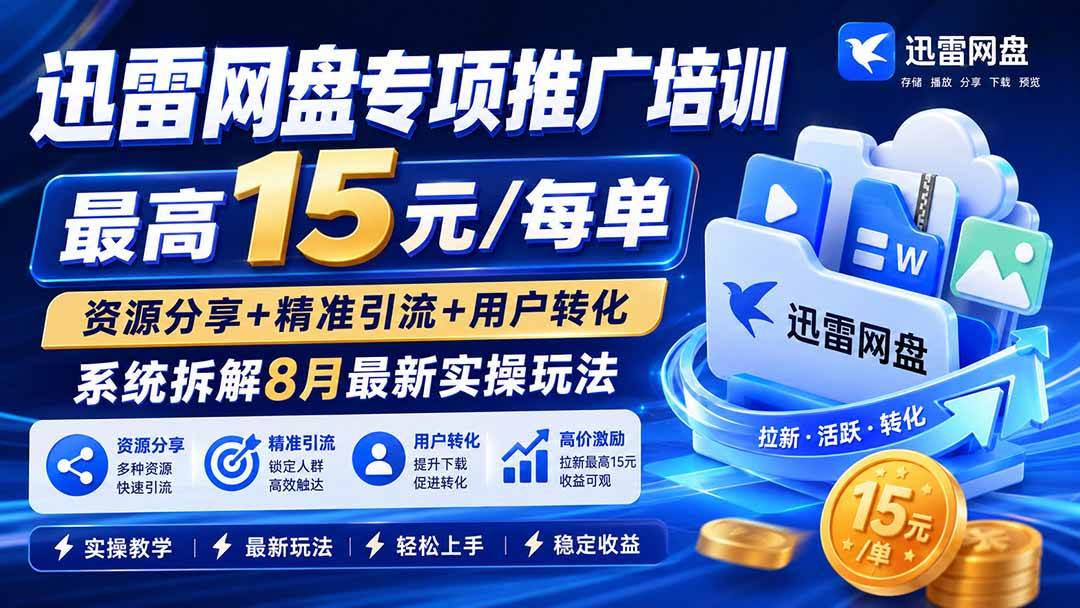 （19960期）迅雷网盘专项推广培训-更新0818——最高15元/每单，资源分享+精准引流+用户转化，系统拆解最新实操玩法-知行阁轻创网-分享网络赚钱项目-全网首发副业项目实操平台-副业创业项目网