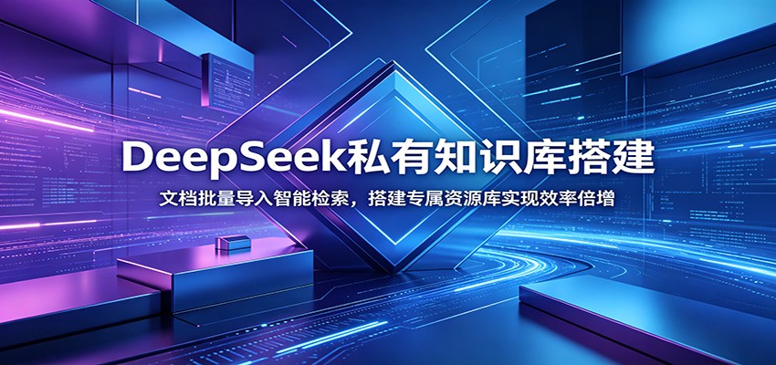 DeepSeek私有知识库搭建:文档批量导入智能检索,搭建专属资源库实现效率倍增-知行阁轻创网-分享网络赚钱项目-全网首发副业项目实操平台-副业创业项目网