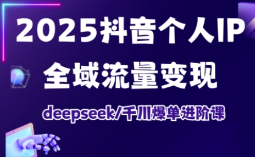 抖音个人IP全域流量变现进阶课，deepseek千川爆单进阶课（更新2026年05月）-知行阁轻创网-分享网络赚钱项目-全网首发副业项目实操平台-副业创业项目网
