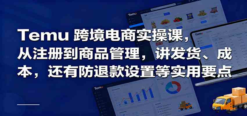 Temu跨境半托管实操，从注册到商品管理，讲发货、成本，还有防退款设置等实用要点-知行阁轻创网-分享网络赚钱项目-全网首发副业项目实操平台-副业创业项目网