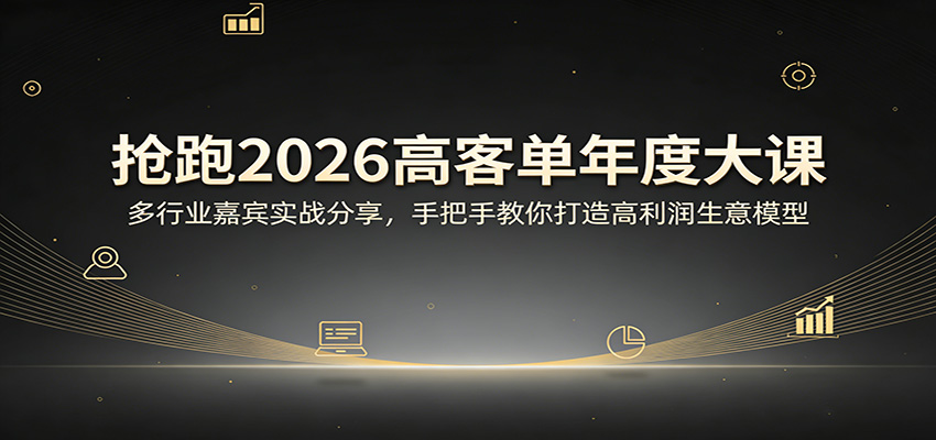 抢跑2026高客单年度大课：多行业嘉宾实战分享，手把手教你打造高利润生意模型-知行阁轻创网-分享网络赚钱项目-全网首发副业项目实操平台-副业创业项目网