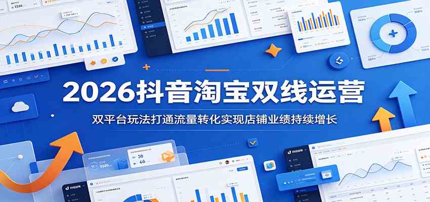 2026抖音淘宝双线运营：双平台玩法打通流量转化实现店铺业绩持续增长-知行阁轻创网-分享网络赚钱项目-全网首发副业项目实操平台-副业创业项目网
