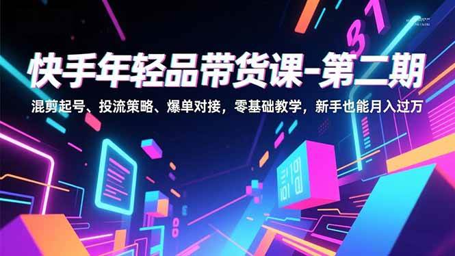 (16901期)快手年轻品带货课-第二期,混剪起号、投流策略、爆单对接,零基础教学,新手也能月入过万-知行阁轻创网-分享网络赚钱项目-全网首发副业项目实操平台-副业创业项目网