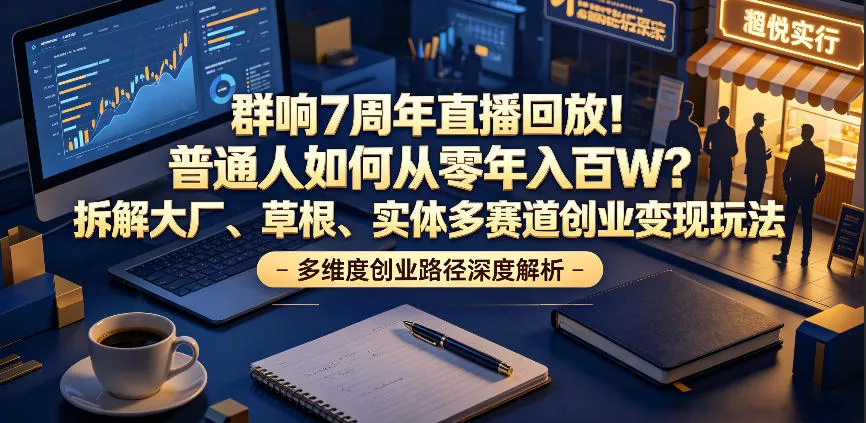 群响7周年直播回放！普通人如何从零年入百W？拆解大厂、草根、实体多赛道创业变现玩法(更新)-知行阁轻创网-分享网络赚钱项目-全网首发副业项目实操平台-副业创业项目网