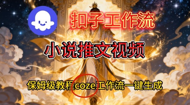 Coze扣子智能体工作流一键生成小说推文视频，保姆级搭建教学-知行阁轻创网-分享网络赚钱项目-全网首发副业项目实操平台-副业创业项目网