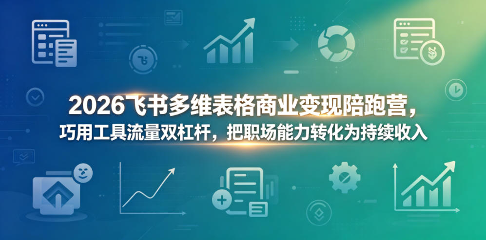 2026飞书多维表格商业变现陪跑营，巧用工具流量双杠杆，把职场能力转化为持续收入-知行阁轻创网-分享网络赚钱项目-全网首发副业项目实操平台-副业创业项目网