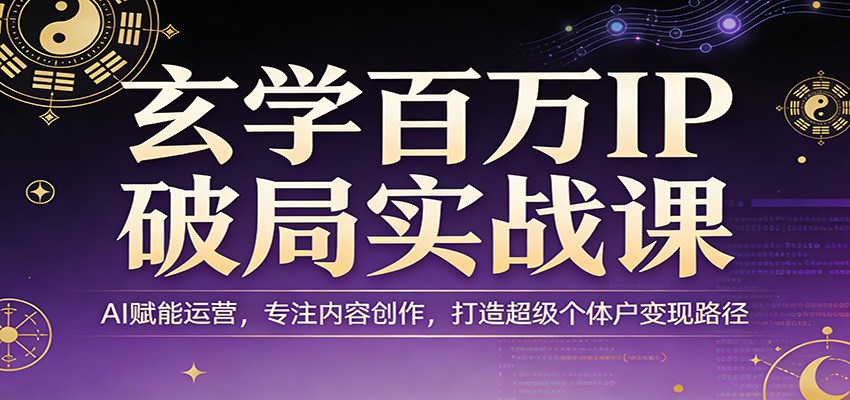 玄学百万IP破局实战课：AI赋能运营，专注内容创作，打造超级个体户变现路径-知行阁轻创网-分享网络赚钱项目-全网首发副业项目实操平台-副业创业项目网
