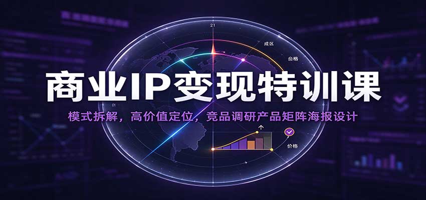 商业IP变现特训课：模式拆解，高价值定位，竞品调研产品矩阵海报设计-知行阁轻创网-分享网络赚钱项目-全网首发副业项目实操平台-副业创业项目网