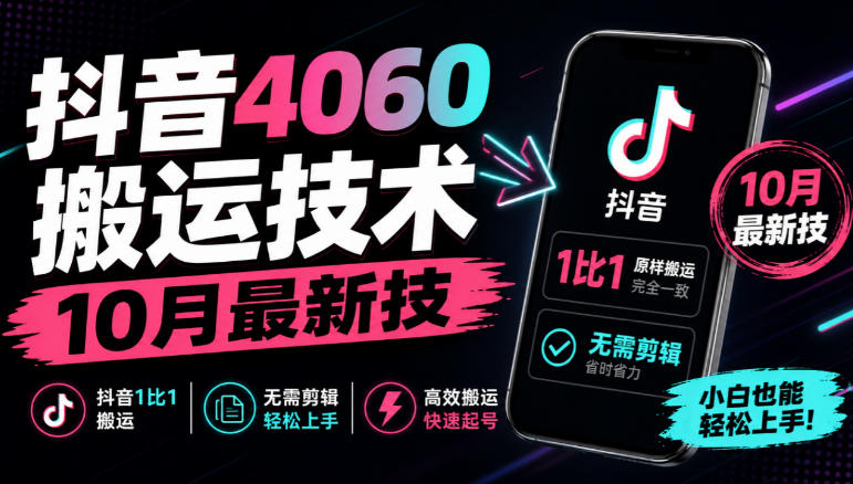 抖音4060搬运技术，10月最新技，抖音1比1搬运，无需剪辑-知行阁轻创网-分享网络赚钱项目-全网首发副业项目实操平台-副业创业项目网
