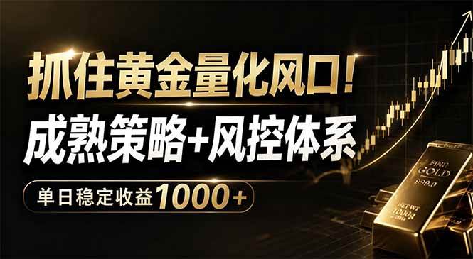 （18517期）抓住黄金量化风口！成熟策略+风控体系，单日稳定收益1000+-知行阁轻创网-分享网络赚钱项目-全网首发副业项目实操平台-副业创业项目网