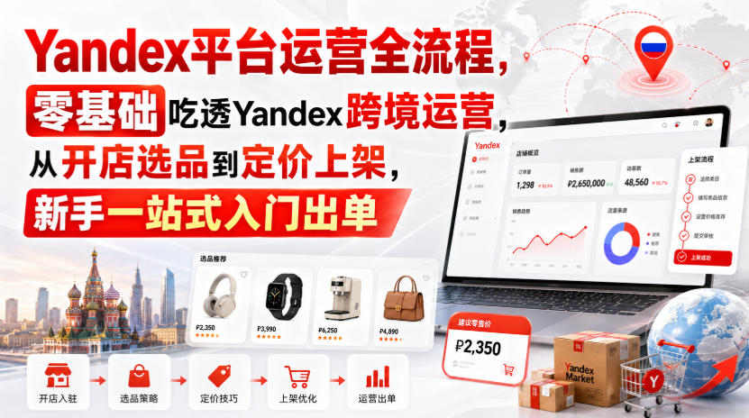 Yandex平台运营全流程,零基础吃透Yandex跨境运营,从开店选品到定价上架,新手一站式入门出单-知行阁轻创网-分享网络赚钱项目-全网首发副业项目实操平台-副业创业项目网