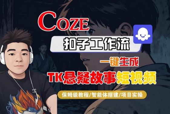 Coze扣子智能体工作流一键生成“TK悬疑故事“短视频，全流程保姆级教学-知行阁轻创网-分享网络赚钱项目-全网首发副业项目实操平台-副业创业项目网