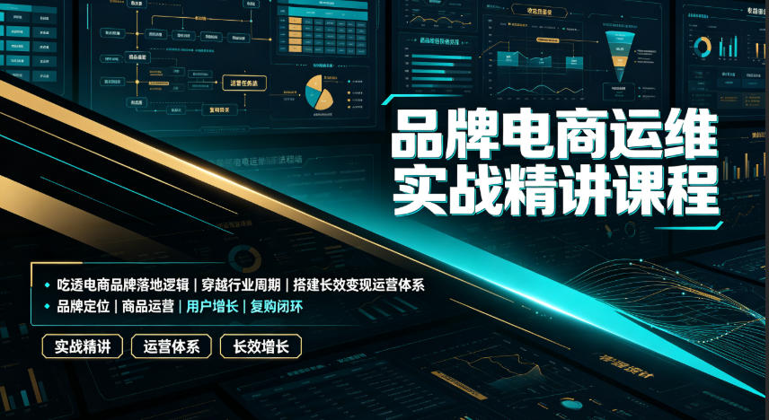 品牌电商运维实战精讲课程｜吃透电商品牌落地逻辑、穿越行业周期、搭建长效变现运营体系-知行阁轻创网-分享网络赚钱项目-全网首发副业项目实操平台-副业创业项目网