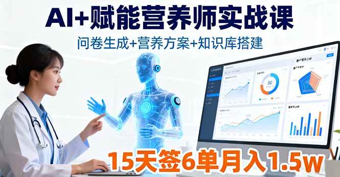 （16126期）AI+赋能营养师实战课，问卷生成+营养方案+知识库搭建，15天签6单月入1.5w-知行阁轻创网-分享网络赚钱项目-全网首发副业项目实操平台-副业创业项目网