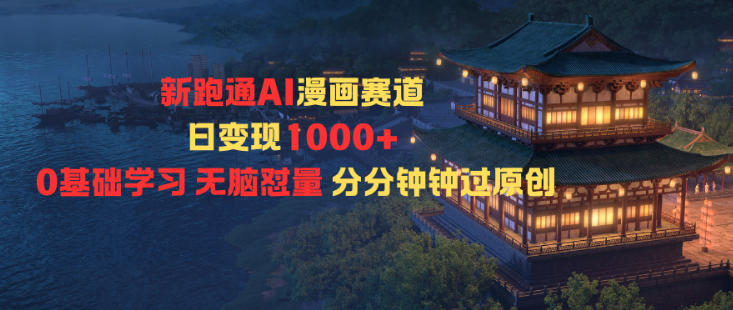 新跑通AI漫画赛道日变现1k+0基础学习无脑怼量分分钟钟过原创-知行阁轻创网-分享网络赚钱项目-全网首发副业项目实操平台-副业创业项目网