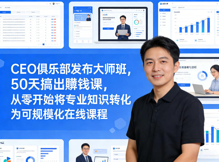 CEO俱乐部发布大师班，50天搞出賺钱课，从零开始将专业知识转化为可规模化在线课程-知行阁轻创网-分享网络赚钱项目-全网首发副业项目实操平台-副业创业项目网