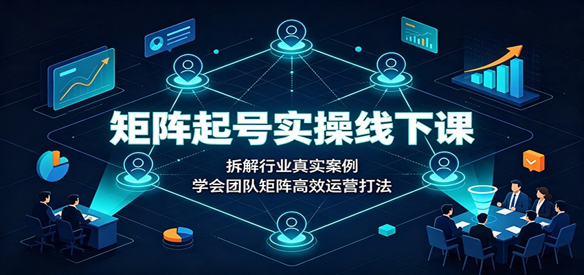 矩阵起号实操线下课:拆解行业真实案例,学会团队矩阵高效运营打法-知行阁轻创网-分享网络赚钱项目-全网首发副业项目实操平台-副业创业项目网