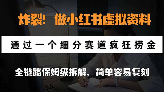 炸裂!做小红书虚拟资料,通过一个细分赛道疯狂捞金,全链路保姆级拆解,简单容易复刻-知行阁轻创网-分享网络赚钱项目-全网首发副业项目实操平台-副业创业项目网