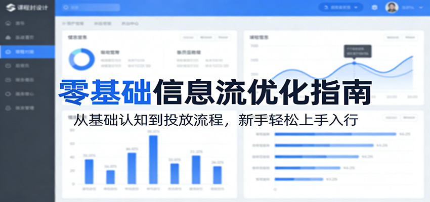 零基础信息流优化指南：从基础认知到投放流程，新手轻松上手入行-知行阁轻创网-分享网络赚钱项目-全网首发副业项目实操平台-副业创业项目网