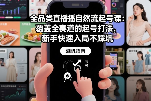 全品类直播自然流起号课：覆盖全赛道的起号打法，新手快速入局不踩坑-知行阁轻创网-分享网络赚钱项目-全网首发副业项目实操平台-副业创业项目网