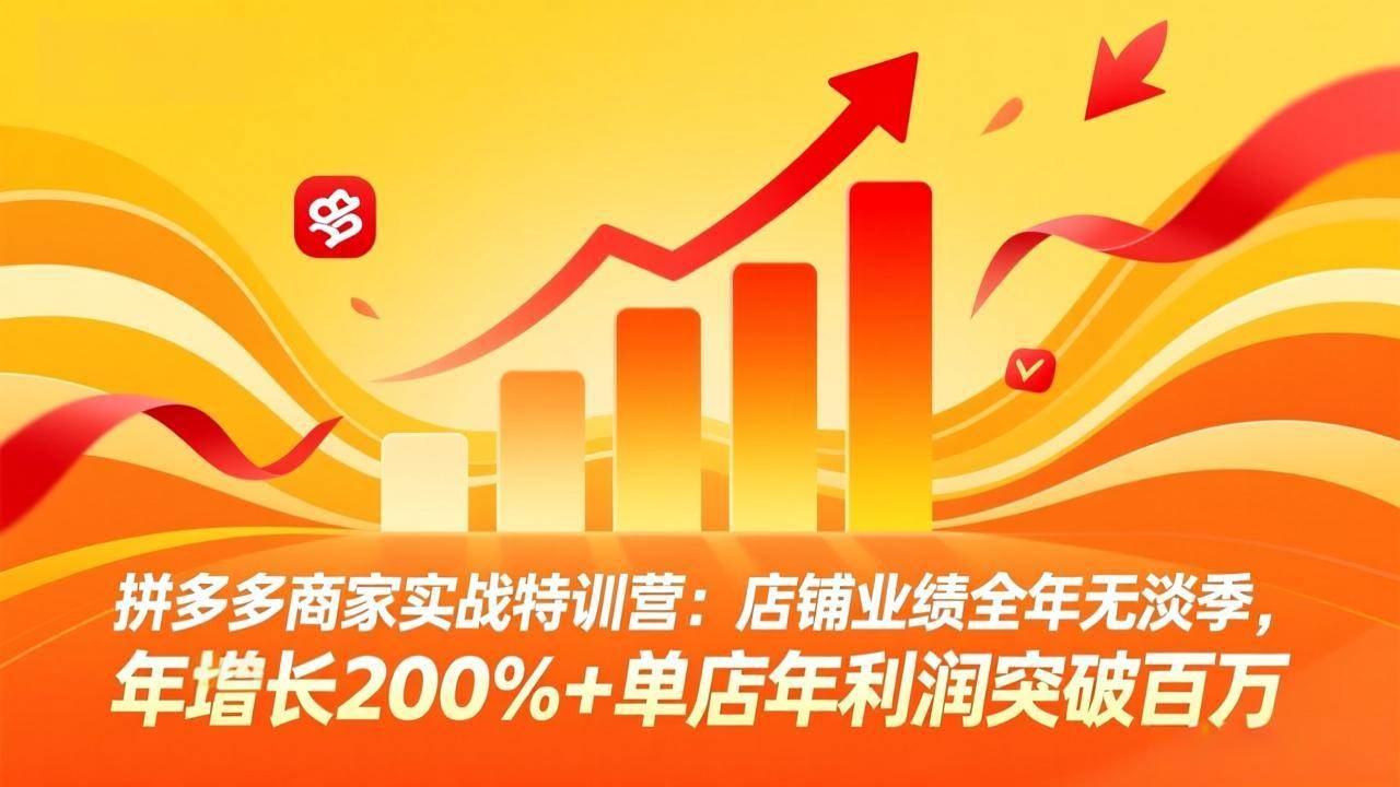 （17896期）拼多多商家实战特训营：店铺业绩全年无淡季，年增长200%+单店年利润突破百万(26年4月5日更新)-知行阁轻创网-分享网络赚钱项目-全网首发副业项目实操平台-副业创业项目网