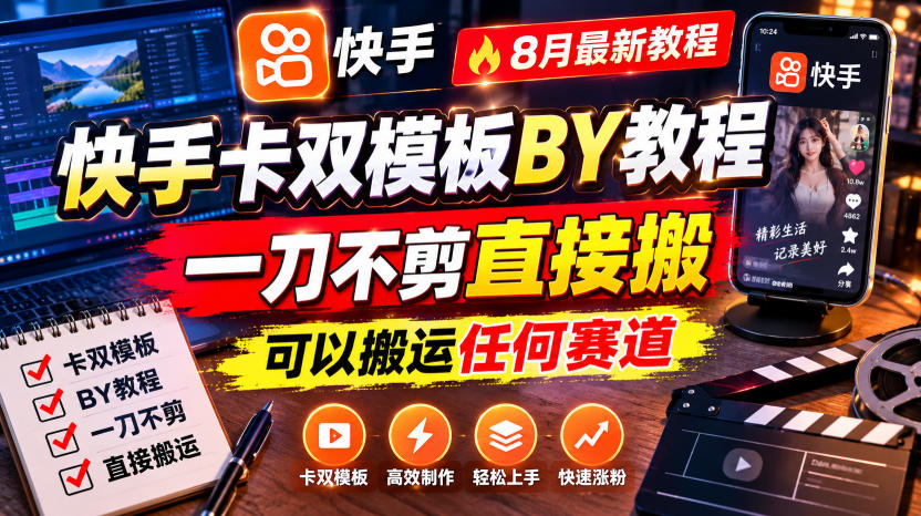 快手卡双模板搬运教程，8月最新教程，一刀不剪直接搬，可以搬运任何赛道-知行阁轻创网-分享网络赚钱项目-全网首发副业项目实操平台-副业创业项目网
