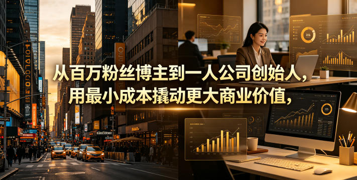 从百万粉丝博主到一人公司创始人，用最小成本撬动更大商业价值-知行阁轻创网-分享网络赚钱项目-全网首发副业项目实操平台-副业创业项目网