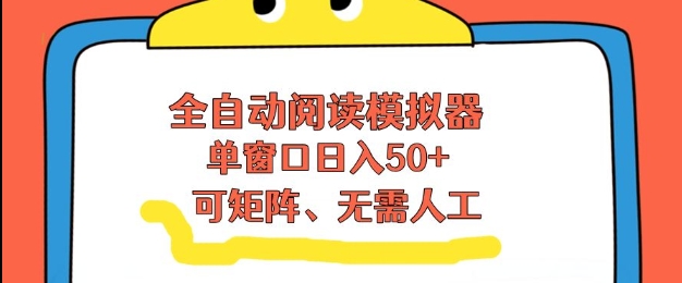 全自动阅读模拟器，单窗口50+靠高效流量获取收益，无需人工，可矩阵操作【揭秘】-知行阁轻创网-分享网络赚钱项目-全网首发副业项目实操平台-副业创业项目网