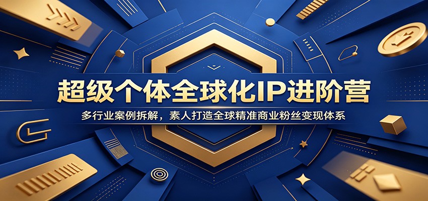 超级个体全球化IP进阶营：多行业案例拆解，素人打造全球精准商业粉丝变现体系-知行阁轻创网-分享网络赚钱项目-全网首发副业项目实操平台-副业创业项目网