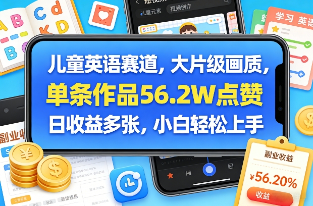 儿童英语赛道，大片级画质，单条作品56.2W点赞，日收益多张，小白轻松上手-知行阁轻创网-分享网络赚钱项目-全网首发副业项目实操平台-副业创业项目网