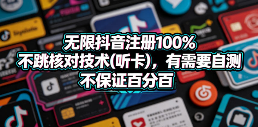 无限抖音注册100%不跳核对技术(听卡)，有需要自测，不保证百分百-知行阁轻创网-分享网络赚钱项目-全网首发副业项目实操平台-副业创业项目网