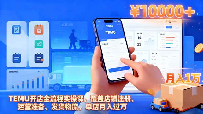 （16441期）TEMU开店全流程实操课，覆盖店铺注册、运营准备、发货物流，单店月入过万-知行阁轻创网-分享网络赚钱项目-全网首发副业项目实操平台-副业创业项目网