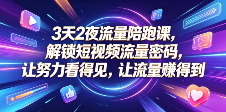 3天2夜流量陪跑课,解锁短视频流量密码,让努力看得见,让流量賺得到(更新0810)-知行阁轻创网-分享网络赚钱项目-全网首发副业项目实操平台-副业创业项目网