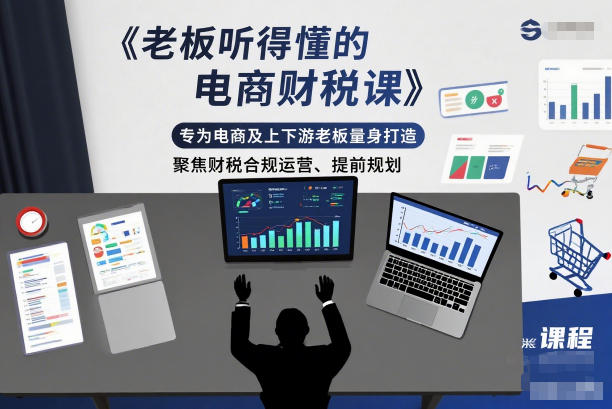 老板听得懂的电商财税课,专为电商及上下游老板量身打造,聚焦财税合规运营、提前规划-知行阁轻创网-分享网络赚钱项目-全网首发副业项目实操平台-副业创业项目网