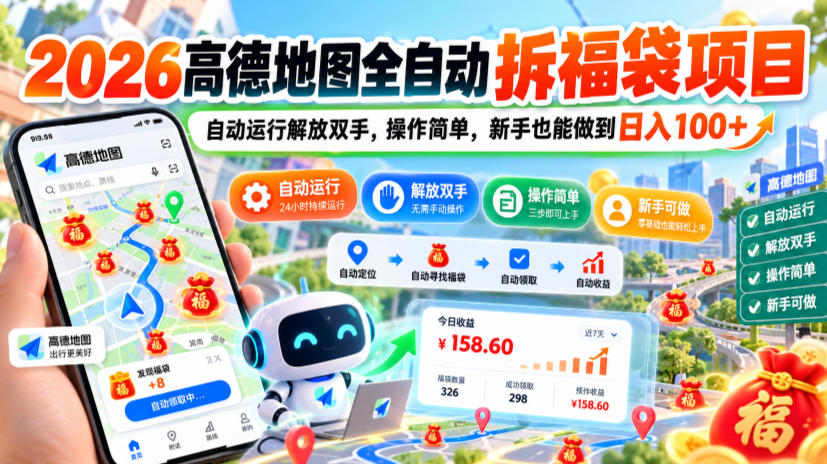 2026高德地图全自动拆福袋项目，自动运行解放双手，操作简单，新手也能做到日入100+【揭秘】-知行阁轻创网-分享网络赚钱项目-全网首发副业项目实操平台-副业创业项目网