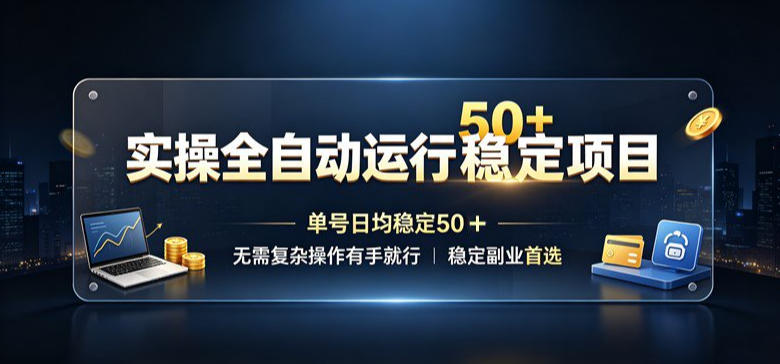 实操全自动运行稳定项目，单号日均稳定50＋，无需复杂操作有手就行，稳定副业首选【揭秘】-知行阁轻创网-分享网络赚钱项目-全网首发副业项目实操平台-副业创业项目网