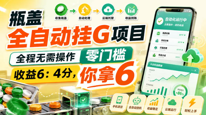 瓶盖全自动挂G项目，全程无需操作，零门槛，收益6：4分，你拿6【揭秘】-知行阁轻创网-分享网络赚钱项目-全网首发副业项目实操平台-副业创业项目网
